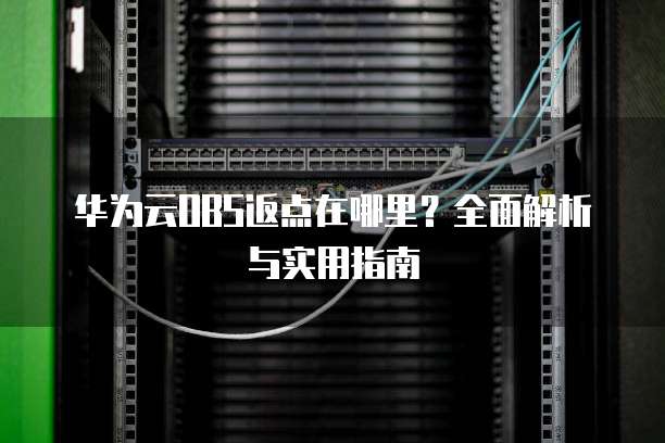 华为云OBS返点在哪里?全面解析与实用指南