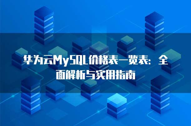 华为云MySQL价格表一览表：全面解析与实用指南