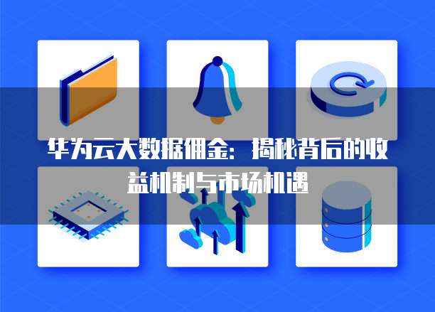 华为云大数据佣金:揭秘背后的收益机制与市场机遇