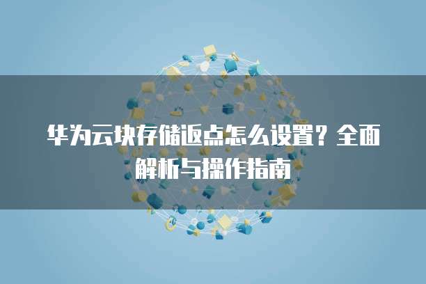 华为云块存储返点怎么设置?全面解析与操作指南