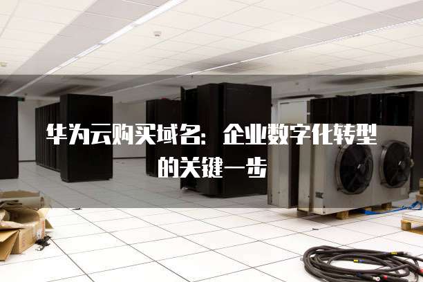 华为云购买域名:企业数字化转型的关键一步
