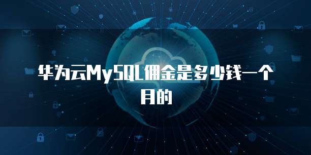 华为云MySQL佣金是多少钱一个月的