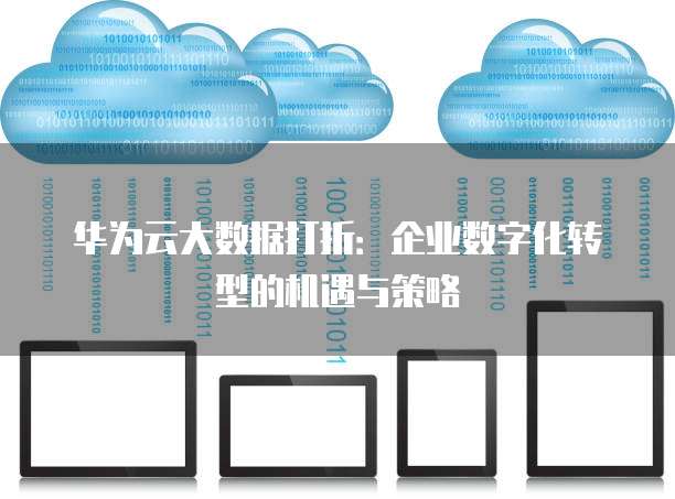 华为云大数据打折:企业数字化转型的机遇与策略