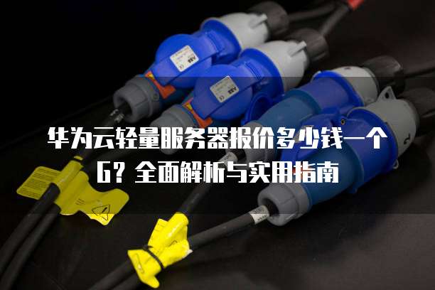 华为云轻量服务器报价多少钱一个G?全面解析与实用指南