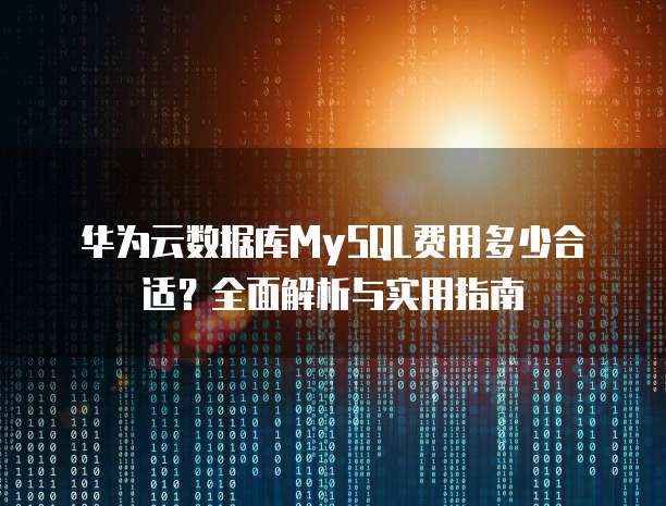 华为云数据库MySQL费用多少合适?全面解析与实用指南