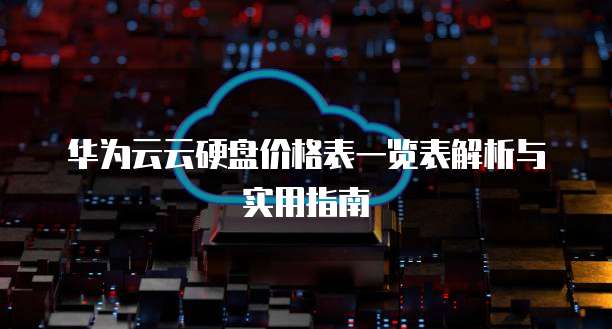 华为云云硬盘价格表一览表解析与实用指南