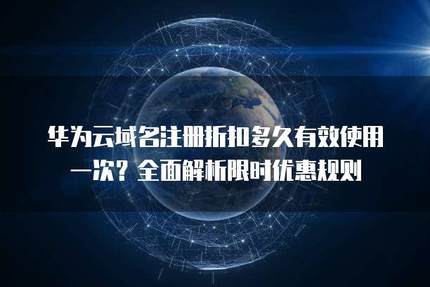 华为云域名注册折扣多久有效使用一次?全面解析限时优惠规则