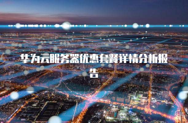 华为云服务器优惠套餐详情分析报告