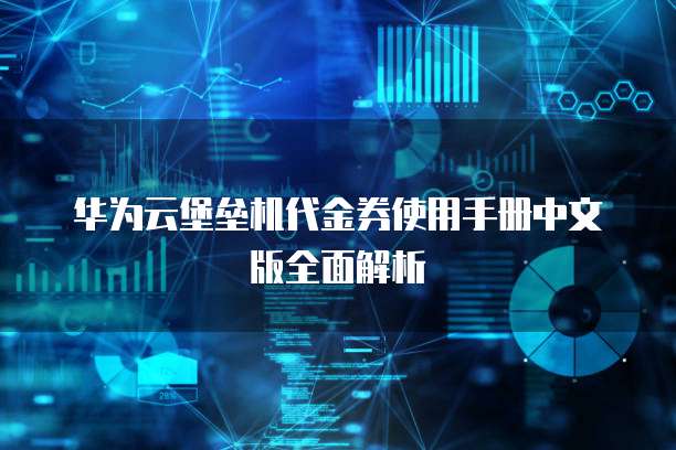 华为云堡垒机代金券使用手册中文版全面解析