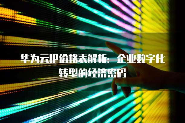 华为云IP价格表解析:企业数字化转型的经济密码