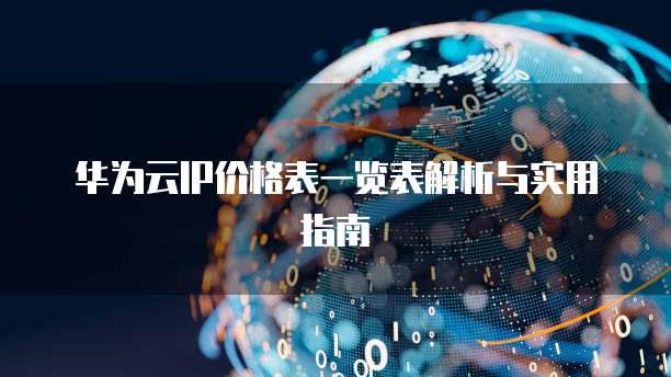 华为云IP价格表一览表解析与实用指南