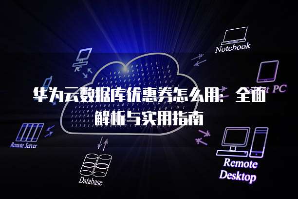 华为云数据库优惠券怎么用:全面解析与实用指南