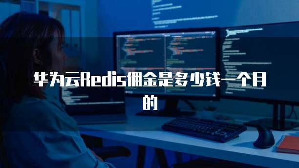 华为云Redis佣金是多少钱一个月的
