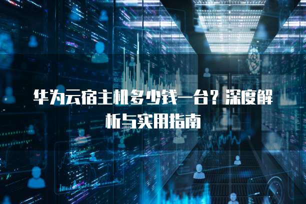 华为云宿主机多少钱一台?深度解析与实用指南