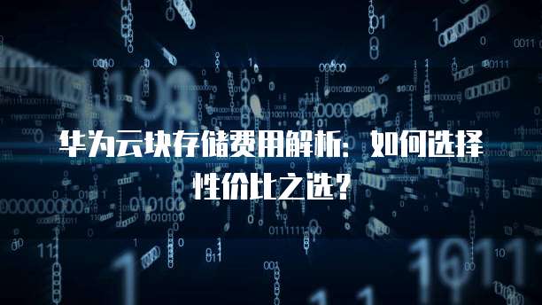 华为云块存储费用解析:如何选择性价比之选?