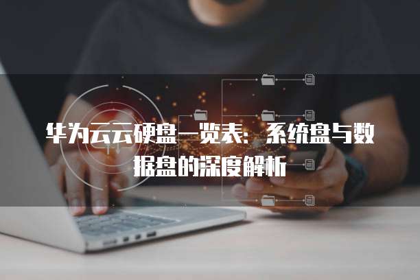 华为云云硬盘一览表:系统盘与数据盘的深度解析