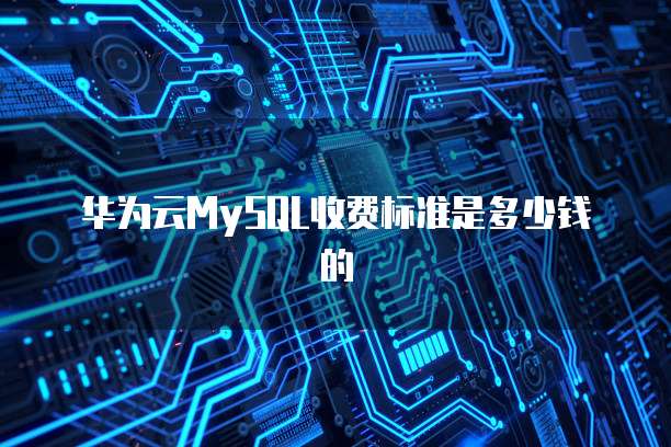 华为云MySQL收费标准是多少钱的