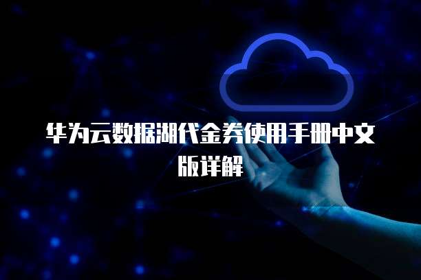 华为云数据湖代金券使用手册中文版详解