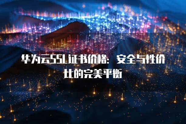 华为云SSL证书价格：安全与性价比的完美平衡