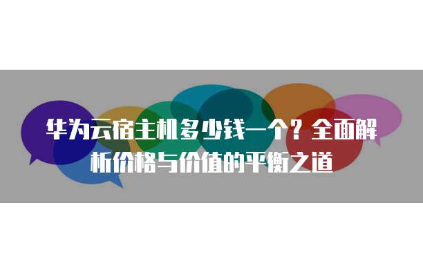 华为云宿主机多少钱一个?全面解析价格与价值的平衡之道