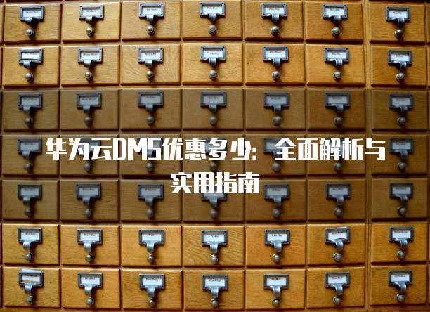 华为云DMS优惠多少:全面解析与实用指南