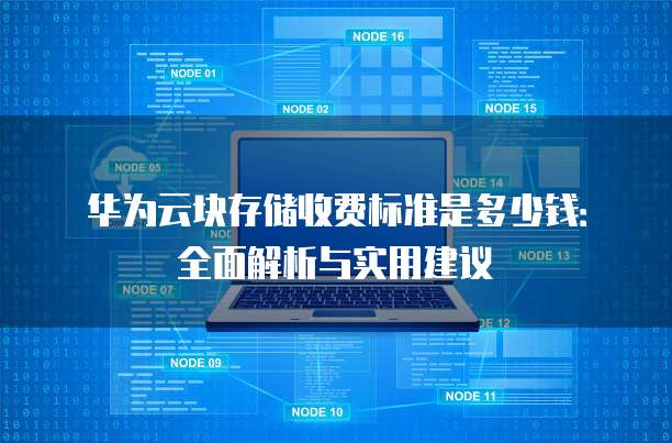 华为云块存储收费标准是多少钱：全面解析与实用建议