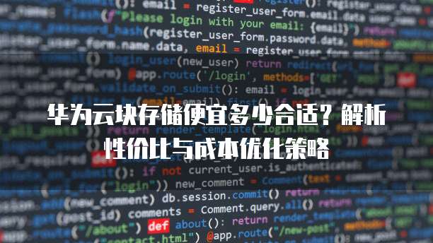 华为云块存储便宜多少合适?解析性价比与成本优化策略