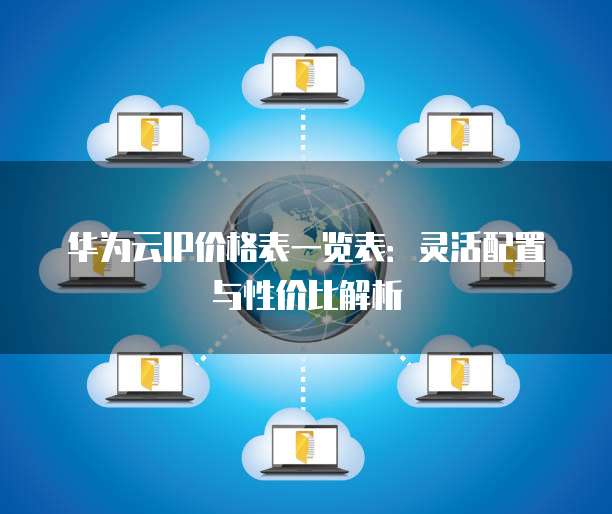 华为云IP价格表一览表：灵活配置与性价比解析