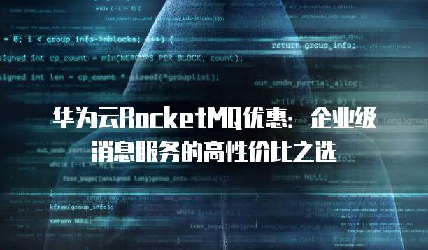 华为云RocketMQ优惠:企业级消息服务的高性价比之选
