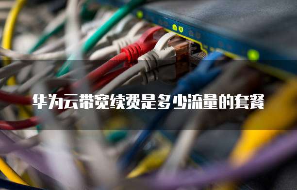 华为云带宽续费是多少流量的套餐