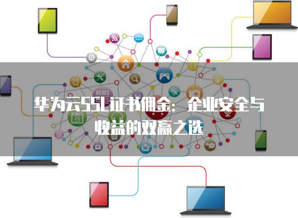 华为云SSL证书佣金:企业安全与收益的双赢之选