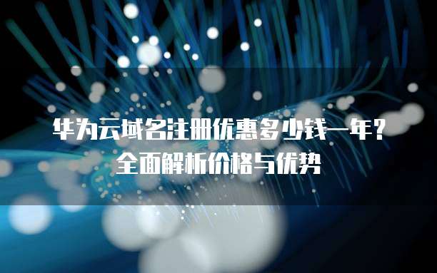 华为云域名注册优惠多少钱一年?全面解析价格与优势
