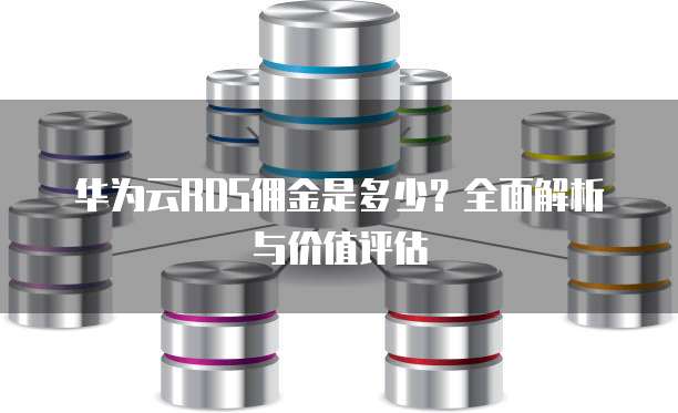 华为云RDS佣金是多少？全面解析与价值评估