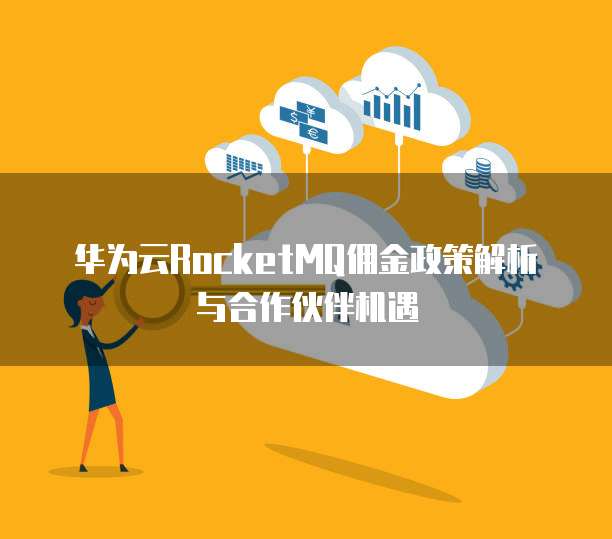 华为云RocketMQ佣金政策解析与合作伙伴机遇