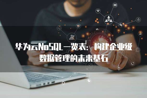 华为云NoSQL一览表：构建企业级数据管理的未来基石