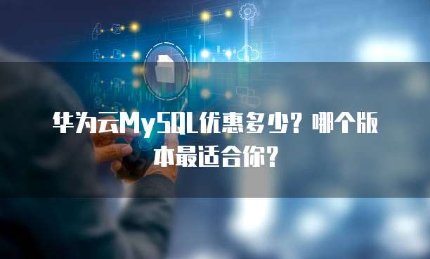 华为云MySQL优惠多少?哪个版本最适合你?