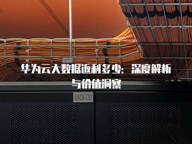 华为云大数据返利多少:深度解析与价值洞察