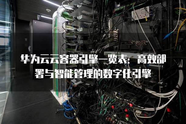 华为云云容器引擎一览表：高效部署与智能管理的数字化引擎