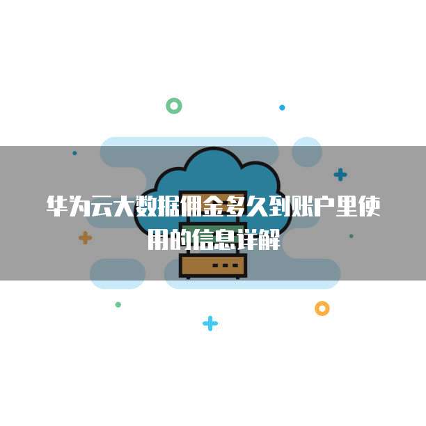 华为云大数据佣金多久到账户里使用的信息详解