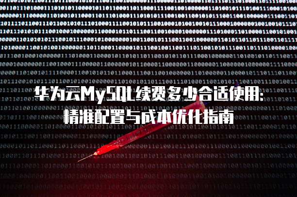 华为云MySQL续费多少合适使用:精准配置与成本优化指南