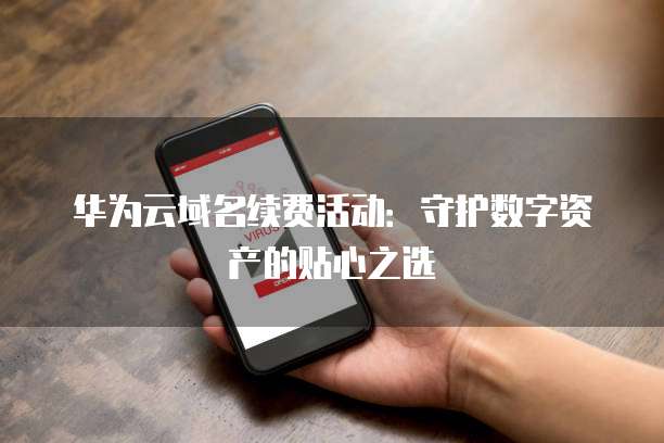 华为云域名续费活动:守护数字资产的贴心之选