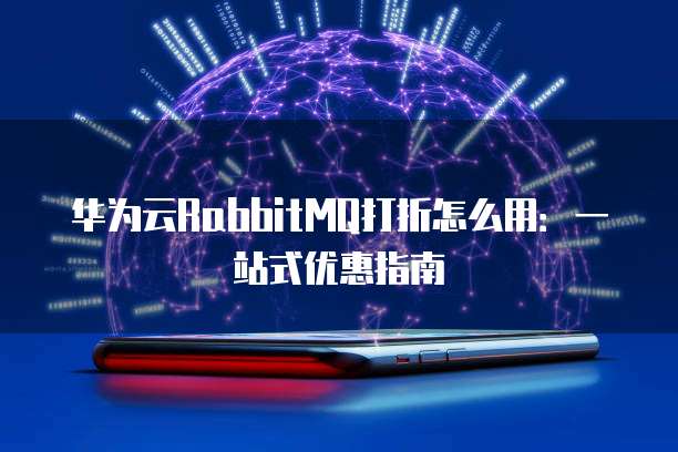 华为云RabbitMQ打折怎么用:一站式优惠指南