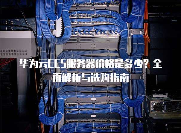 华为云ECS服务器价格是多少?全面解析与选购指南