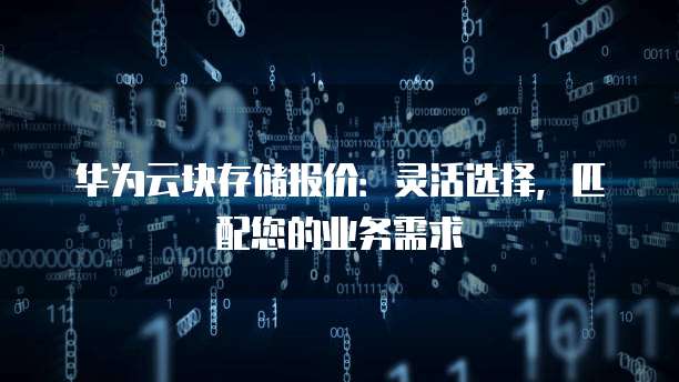 华为云块存储报价：灵活选择，匹配您的业务需求