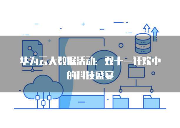 华为云大数据活动:双十一狂欢中的科技盛宴