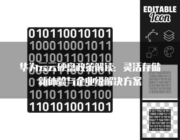 华为云云硬盘政策解读：灵活存储新体验与企业级解决方案