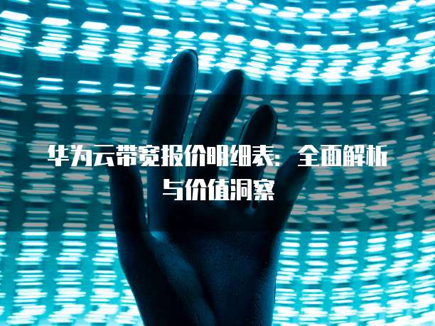 华为云带宽报价明细表:全面解析与价值洞察