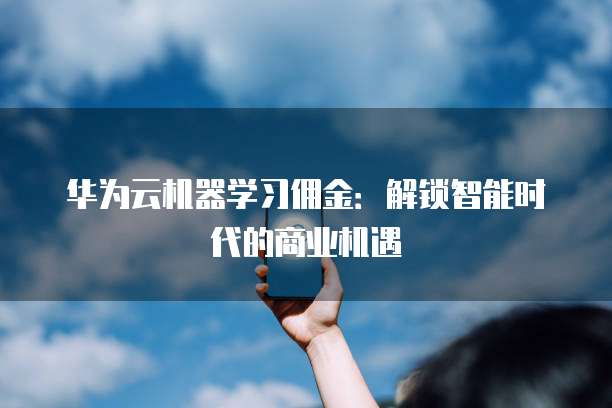华为云机器学习佣金:解锁智能时代的商业机遇