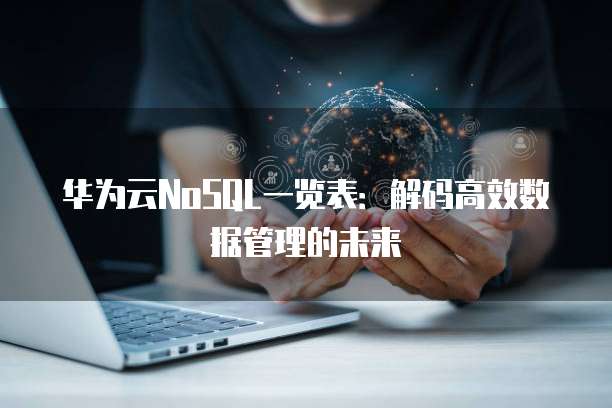 华为云NoSQL一览表:解码高效数据管理的未来