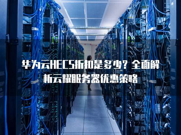 华为云HECS折扣是多少?全面解析云耀服务器优惠策略